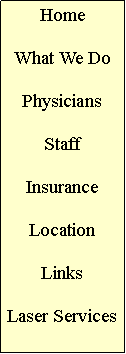 Text Box: HomeWhat We DoPhysiciansStaffInsuranceLocationLinksLaser Services